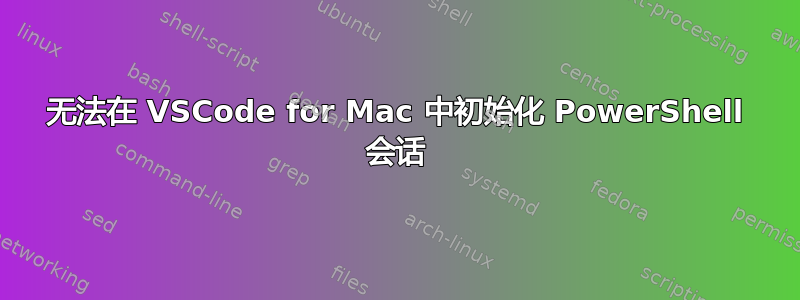 无法在 VSCode for Mac 中初始化 PowerShell 会话