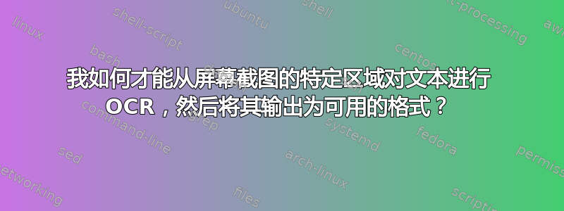 我如何才能从屏幕截图的特定区域对文本进行 OCR，然后将其输出为可用的格式？