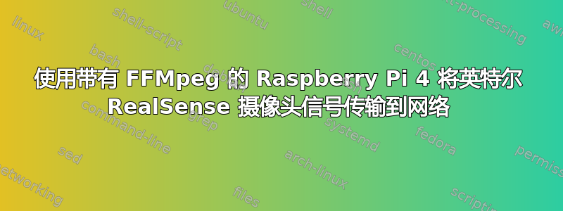 使用带有 FFMpeg 的 Raspberry Pi 4 将英特尔 RealSense 摄像头信号传输到网络