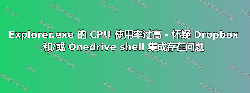 Explorer.exe 的 CPU 使用率过高 - 怀疑 Dropbox 和/或 Onedrive shell 集成存在问题