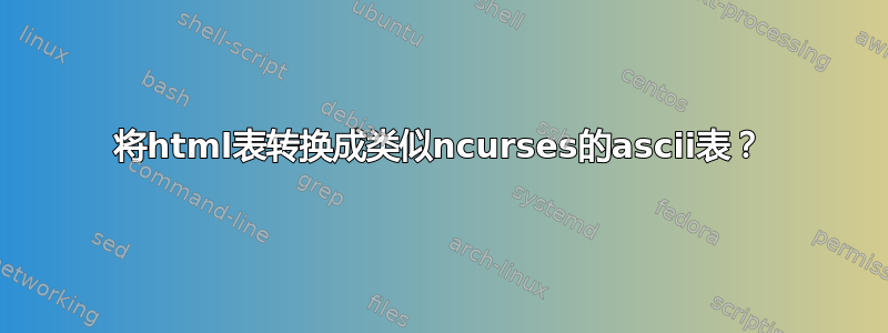 将html表转换成类似ncurses的ascii表？