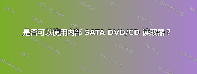 是否可以使用内部 SATA DVD/CD 读取器？