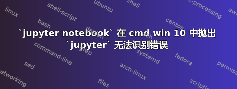 `jupyter notebook` 在 cmd win 10 中抛出 `jupyter` 无法识别错误