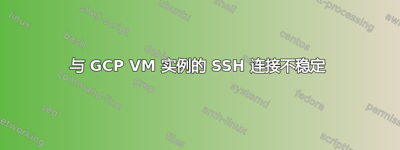 与 GCP VM 实例的 SSH 连接不稳定