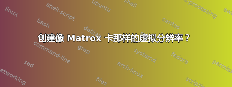 创建像 Matrox 卡那样的虚拟分辨率？