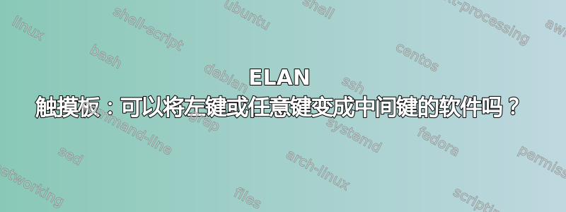 ELAN 触摸板：可以将左键或任意键变成中间键的软件吗？