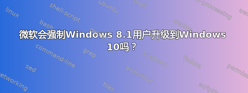 微软会强制Windows 8.1用户升级到Windows 10吗？