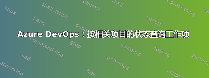 Azure DevOps：按相关项目的状态查询工作项