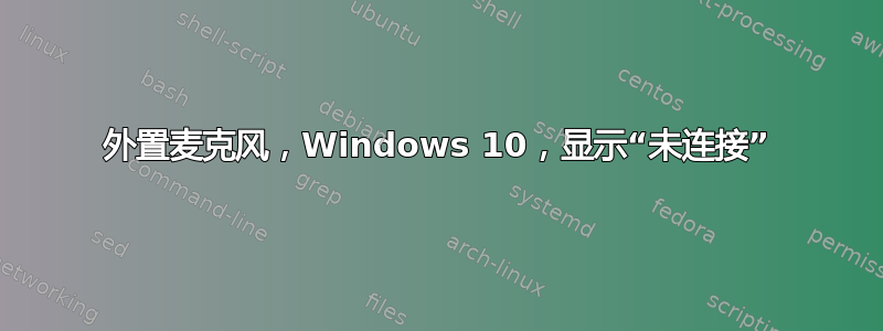 外置麦克风，Windows 10，显示“未连接”