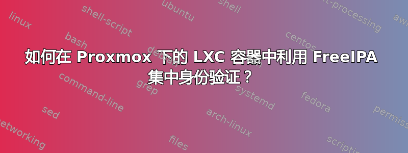 如何在 Proxmox 下的 LXC 容器中利用 FreeIPA 集中身份验证？