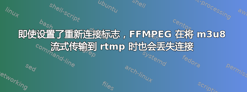 即使设置了重新连接标志，FFMPEG 在将 m3u8 流式传输到 rtmp 时也会丢失连接