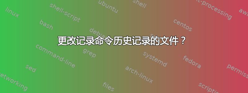 更改记录命令历史记录的文件？