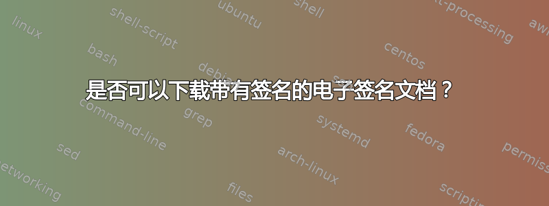 是否可以下载带有签名的电子签名文档？