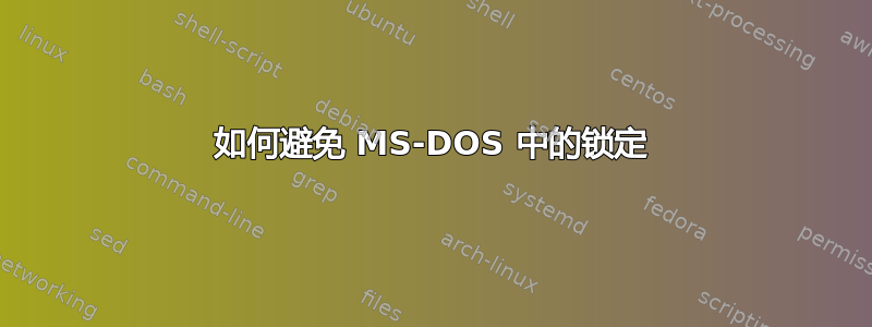 如何避免 MS-DOS 中的锁定