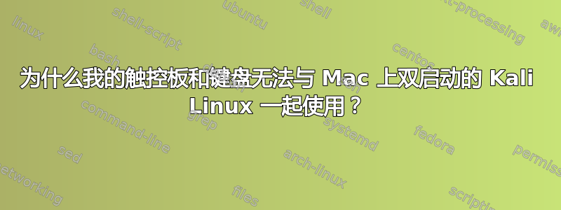 为什么我的触控板和键盘无法与 Mac 上双启动的 Kali Linux 一起使用？