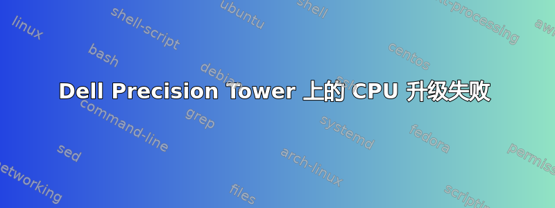 Dell Precision Tower 上的 CPU 升级失败