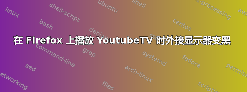 在 Firefox 上播放 YoutubeTV 时外接显示器变黑