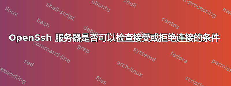 OpenSsh 服务器是否可以检查接受或拒绝连接的条件