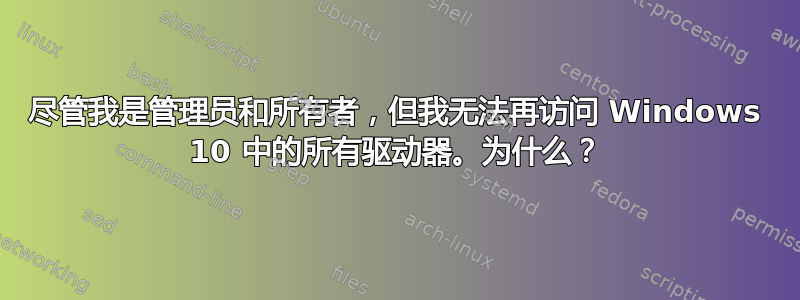 尽管我是管理员和所有者，但我无法再访问 Windows 10 中的所有驱动器。为什么？