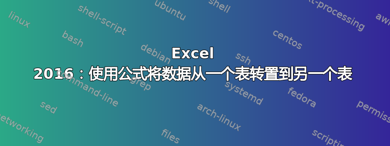 Excel 2016：使用公式将数据从一个表转置到另一个表