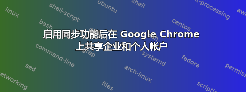 启用同步功能后在 Google Chrome 上共享企业和个人帐户