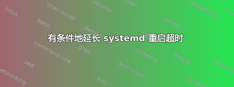 有条件地延长 systemd 重启超时