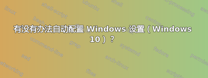 有没有办法自动配置 Windows 设置（Windows 10）？