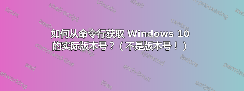 如何从命令行获取 Windows 10 的实际版本号？（不是版本号！）