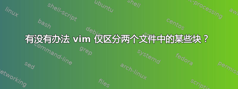 有没有办法 vim 仅区分两个文件中的某些块？