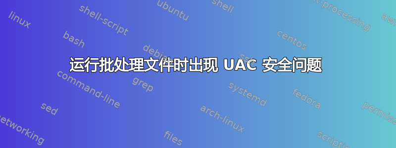 运行批处理文件时出现 UAC 安全问题