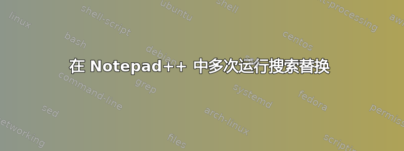 在 Notepad++ 中多次运行搜索替换