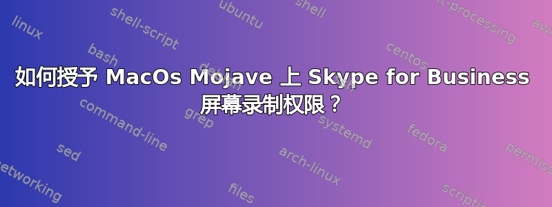 如何授予 MacOs Mojave 上 Skype for Business 屏幕录制权限？