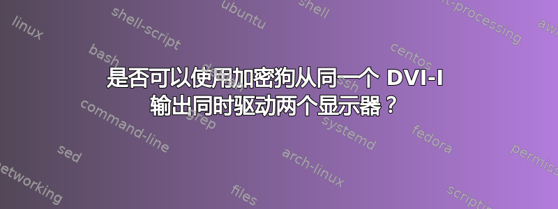 是否可以使用加密狗从同一个 DVI-I 输出同时驱动两个显示器？