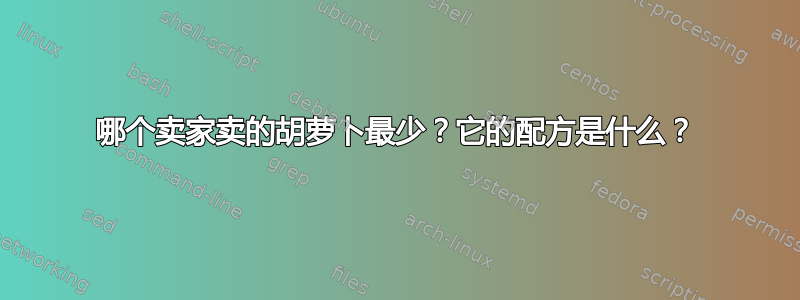 哪个卖家卖的胡萝卜最少？它的配方是什么？