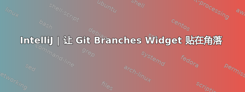 IntelliJ | 让 Git Branches Widget 贴在角落