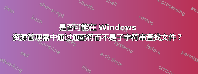 是否可能在 Windows 资源管理器中通过通配符而不是子字符串查找文件？