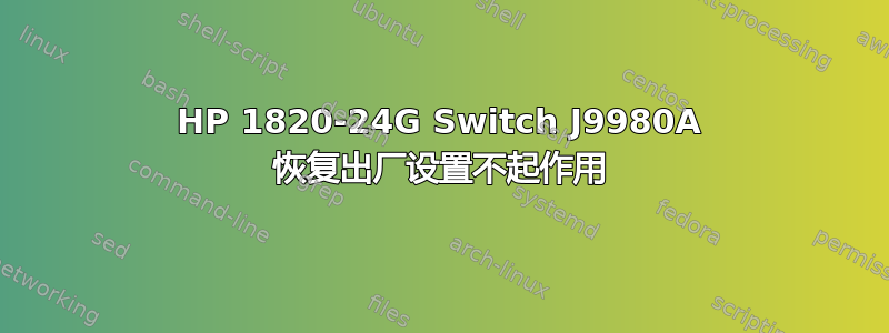 HP 1820-24G Switch J9980A 恢复出厂设置不起作用