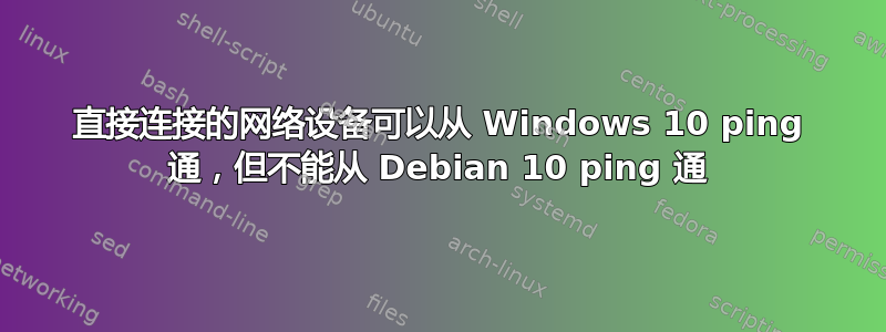 直接连接的网络设备可以从 Windows 10 ping 通，但不能从 Debian 10 ping 通