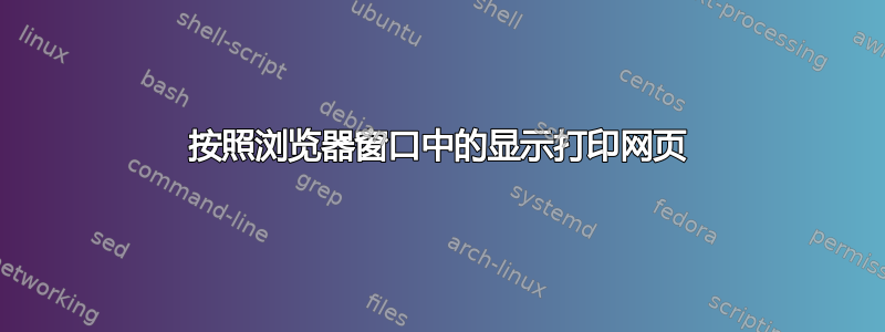 按照浏览器窗口中的显示打印网页