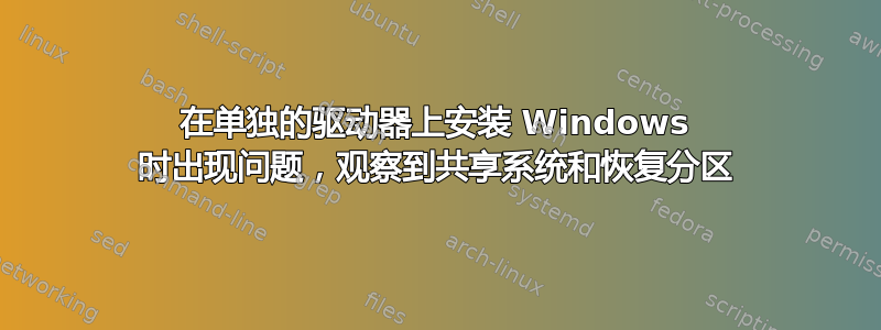 在单独的驱动器上安装 Windows 时出现问题，观察到共享系统和恢复分区