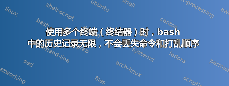 使用多个终端（终结器）时，bash 中的历史记录无限，不会丢失命令和打乱顺序