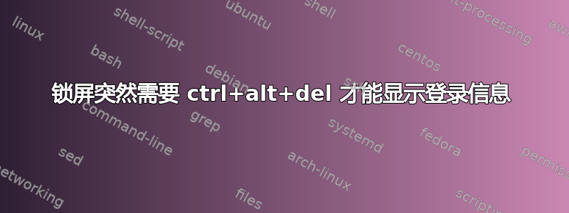 锁屏突然需要 ctrl+alt+del 才能显示登录信息