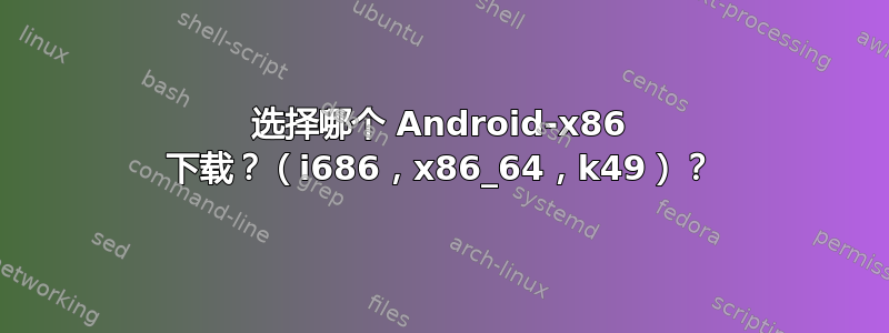 选择哪个 Android-x86 下载？（i686，x86_64，k49）？