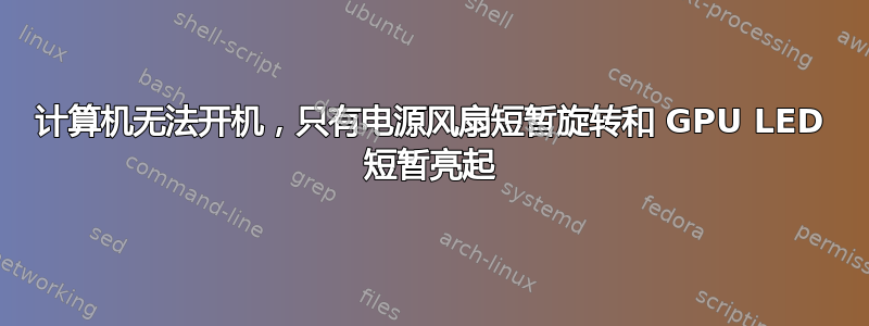 计算机无法开机，只有电源风扇短暂旋转和 GPU LED 短暂亮起