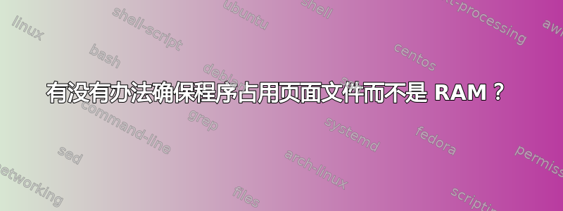 有没有办法确保程序占用页面文件而不是 RAM？