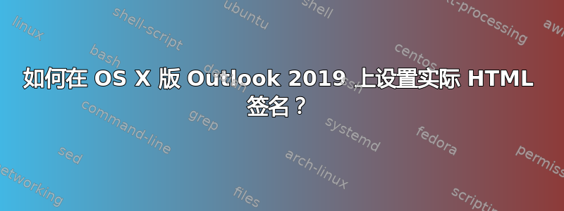 如何在 OS X 版 Outlook 2019 上设置实际 HTML 签名？