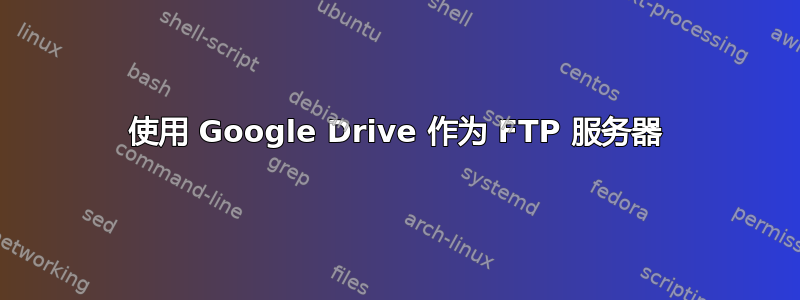 使用 Google Drive 作为 FTP 服务器