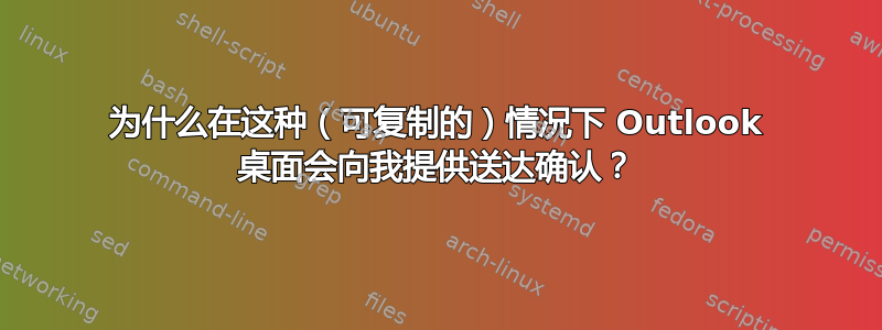 为什么在这种（可复制的）情况下 Outlook 桌面会向我提供送达确认？