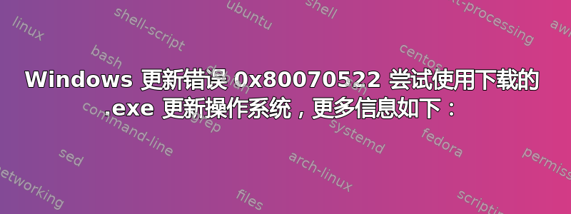 Windows 更新错误 0x80070522 尝试使用下载的 .exe 更新操作系统，更多信息如下：