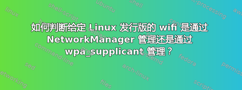 如何判断给定 Linux 发行版的 wifi 是通过 NetworkManager 管理还是通过 wpa_supplicant 管理？